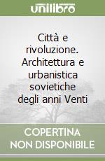 Città e rivoluzione. Architettura e urbanistica sovietiche degli anni Venti libro