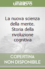 La nuova scienza della mente. Storia della rivoluzione cognitiva libro