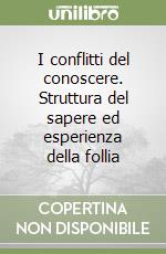 I conflitti del conoscere. Struttura del sapere ed esperienza della follia libro