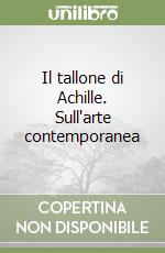 Il tallone di Achille. Sull'arte contemporanea libro