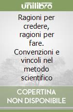 Ragioni per credere, ragioni per fare. Convenzioni e vincoli nel metodo scientifico