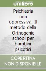 Psichiatria non oppressiva. Il metodo della Orthogenic school per bambini psicotici libro