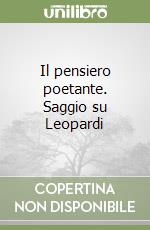 Il pensiero poetante. Saggio su Leopardi libro