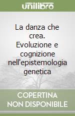 La danza che crea. Evoluzione e cognizione nell'epistemologia genetica libro