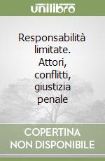 Responsabilità limitate. Attori, conflitti, giustizia penale libro