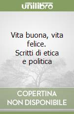 Vita buona, vita felice. Scritti di etica e politica libro