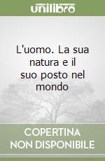 L'uomo. La sua natura e il suo posto nel mondo libro