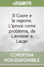 Il Cuore e la ragione. L'ipnosi come problema, da Lavoisier a Lacan libro