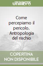 Come percepiamo il pericolo. Antropologia del rischio