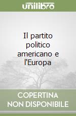 Il partito politico americano e l'Europa libro