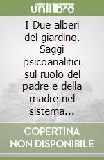 I Due alberi del giardino. Saggi psicoanalitici sul ruolo del padre e della madre nel sistema psichico libro