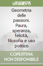 Geometria delle passioni. Paura, speranza, felicità, filosofia e uso politico libro