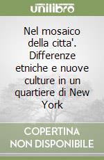 Nel mosaico della citta'. Differenze etniche e nuove culture in un quartiere di New York libro