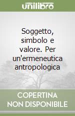 Soggetto, simbolo e valore. Per un'ermeneutica antropologica libro