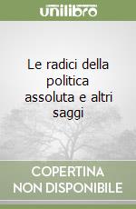 Le radici della politica assoluta e altri saggi libro