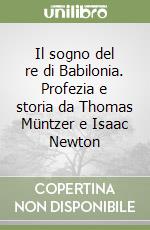 Il sogno del re di Babilonia. Profezia e storia da Thomas Müntzer e Isaac Newton libro