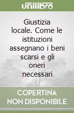 Giustizia locale. Come le istituzioni assegnano i beni scarsi e gli oneri necessari libro