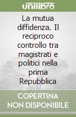 La mutua diffidenza. Il reciproco controllo tra magistrati e politici nella prima Repubblica libro