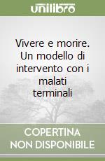 Vivere e morire. Un modello di intervento con i malati terminali libro