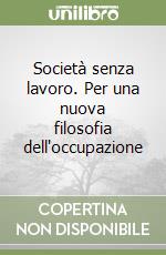 Società senza lavoro. Per una nuova filosofia dell'occupazione