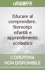 Educare al comprendere. Stereotipi infantili e apprendimento scolastico libro