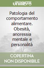 Patologia del comportamento alimentare. Obesità, anoressia mentale e personalità libro