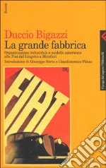 La grande fabbrica. Organizzazione industriale e modello americano alla Fiat dal Lingotto a Mirafiori