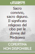 Sacro convivio, sacro digiuno. Il significato religioso del cibo per le donne del Medioevo libro