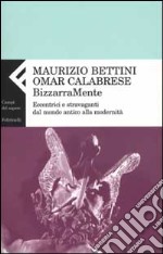 Bizzarramente. Eccentrici e stravaganti dal mondo antico alla modernità libro