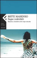 Segni indelebili. Materia e desiderio del corpo tatuato libro