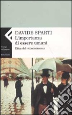 L'importanza di essere umani. Etica del riconoscimento libro