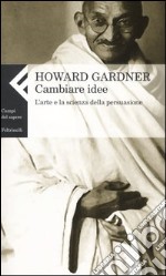 Cambiare idee. L'arte e la scienza della persuasione libro