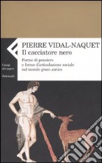 Il cacciatore nero. Forme di pensiero e forme di articolazione sociale nel mondo greco antico libro usato