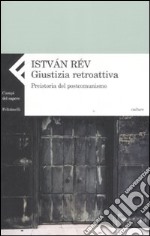 Giustizia retroattiva. Preistoria del postcomunismo libro