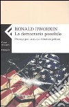 La democrazia possibile. Principi per un nuovo dibattito politico libro di Dworkin Ronald