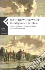 Il cortigiano e l'eretico. Leibniz, Spinoza e il destino di Dio nel mondo moderno libro