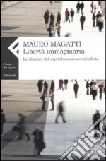 Libertà immaginaria. Le illusioni del capitalismo tecno-nichilista libro