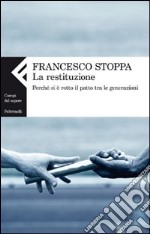 La Restituzione. Perché si è rotto il patto tra le generazioni libro