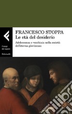 Le età del desiderio. Adolescenza e vecchiaia nella società dell'eterna giovinezza libro