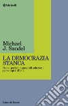 La democrazia stanca. Nuovi pericoli e possibili soluzioni per tempi difficili libro di Sandel Michael J.