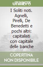 I Soliti noti. Agnelli, Pirelli, De Benedetti e pochi altri: capitalisti con capitale delle banche libro