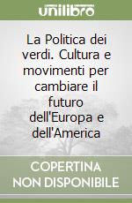 La Politica dei verdi. Cultura e movimenti per cambiare il futuro dell'Europa e dell'America libro