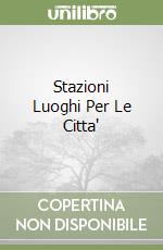 Stazioni Luoghi Per Le Citta' libro