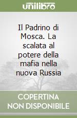 Il Padrino di Mosca. La scalata al potere della mafia nella nuova Russia libro