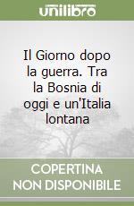 Il Giorno dopo la guerra. Tra la Bosnia di oggi e un'Italia lontana libro