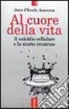 Al cuore della vita. Il suicidio cellulare e la morte creatrice libro