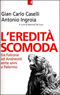 L'eredità scomoda. Da Falcone ad Andreotti. Sette anni a Palermo