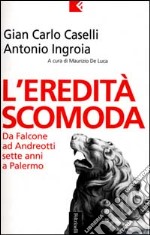 L'eredità scomoda. Da Falcone ad Andreotti. Sette anni a Palermo libro