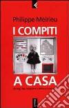 I compiti a casa. Genitori, figli, insegnanti: a ciascuno il suo ruolo libro