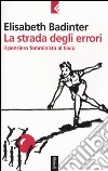 La strada degli errori. Il pensiero femminnista al bivio libro di Badinter Elisabeth